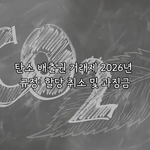 탄소 배출권 거래제 2026년 규정: 할당 취소 및 과징금