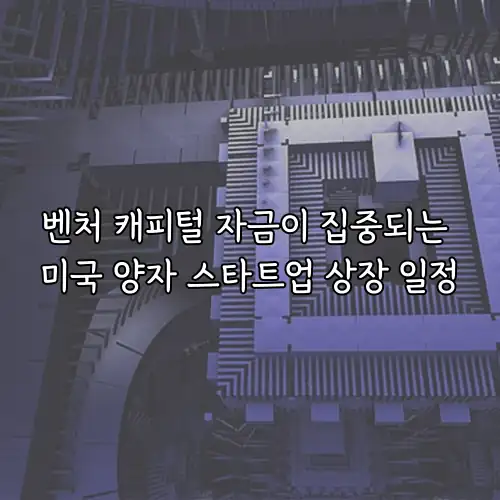 벤처 캐피털 자금이 집중되는 미국 양자 스타트업 상장 일정