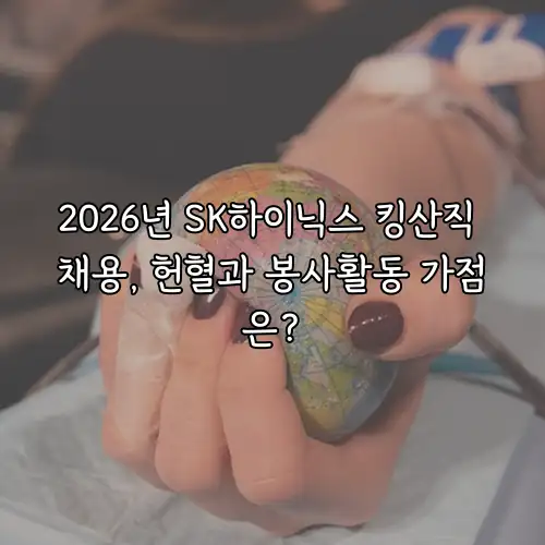 2026년 SK하이닉스 킹산직 채용, 헌혈과 봉사활동 가점은?