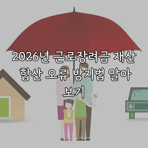 2026년 근로장려금 재산 합산 오류 방지법 알아보기