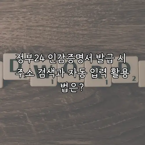 정부24 인감증명서 발급 시 주소 검색과 자동 입력 활용법은?