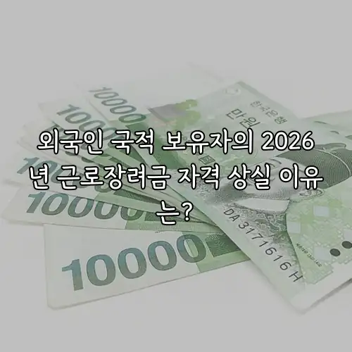 외국인 국적 보유자의 2026년 근로장려금 자격 상실 이유는?