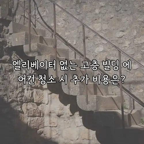 엘리베이터 없는 고층 빌딩 에어컨 청소 시 추가 비용은?