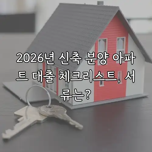2026년 신축 분양 아파트 대출 체크리스트, 서류는?