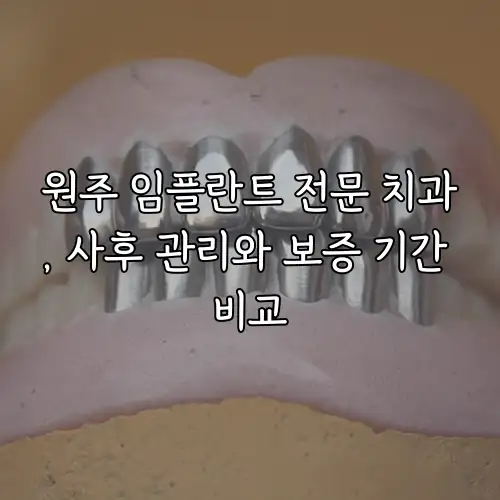 원주 임플란트 전문 치과, 사후 관리와 보증 기간 비교