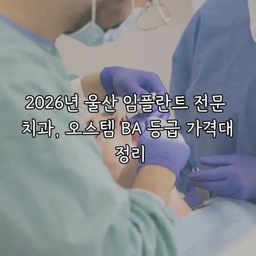 2026년 울산 임플란트 전문 치과, 오스템 BA 등급 가격대 정리