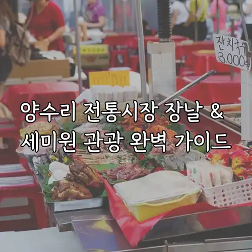 양수리 전통시장 장날 & 세미원 관광 완벽 가이드