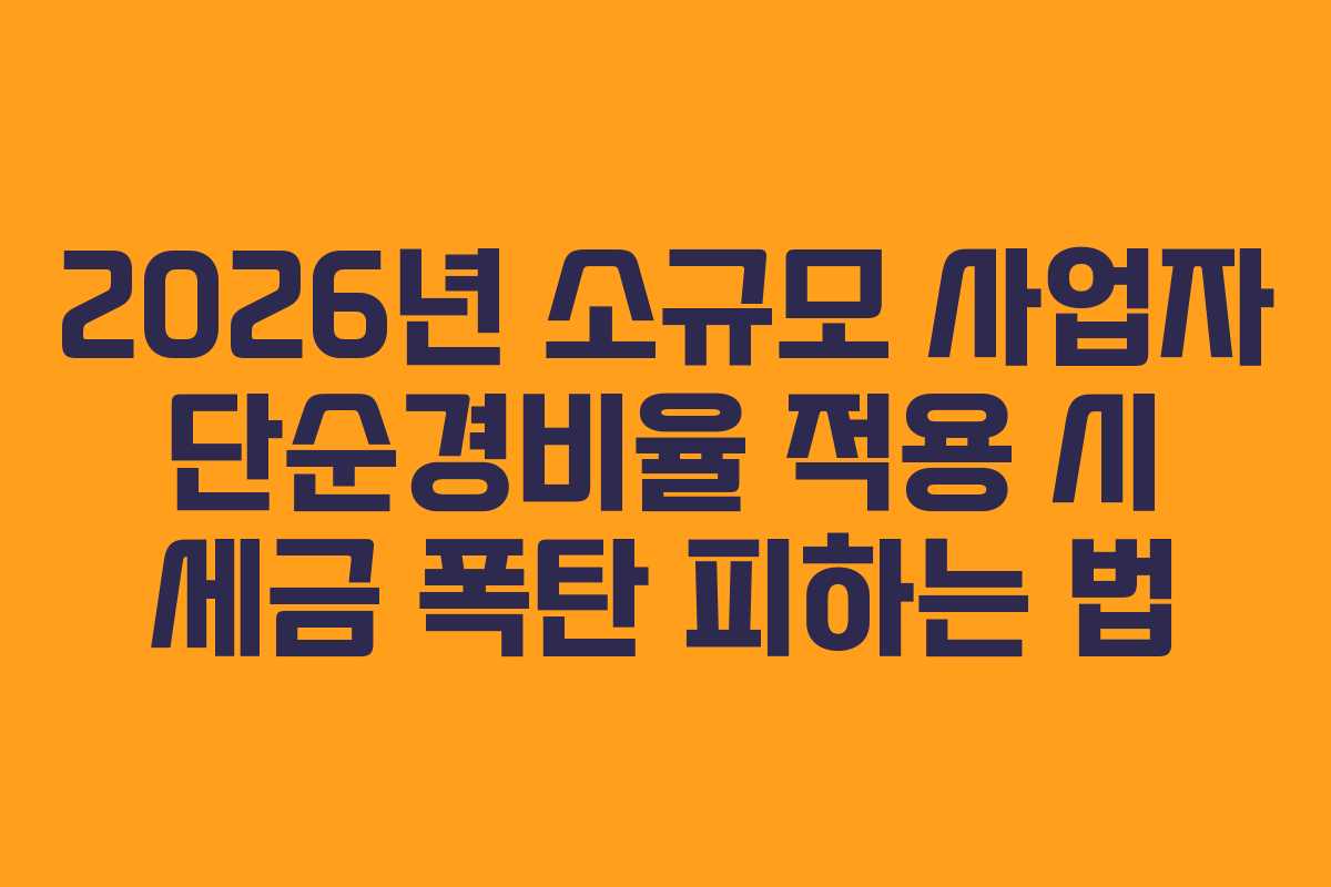 2026년 소규모 사업자 단순경비율 적용 시 세금 폭탄 피하는 법