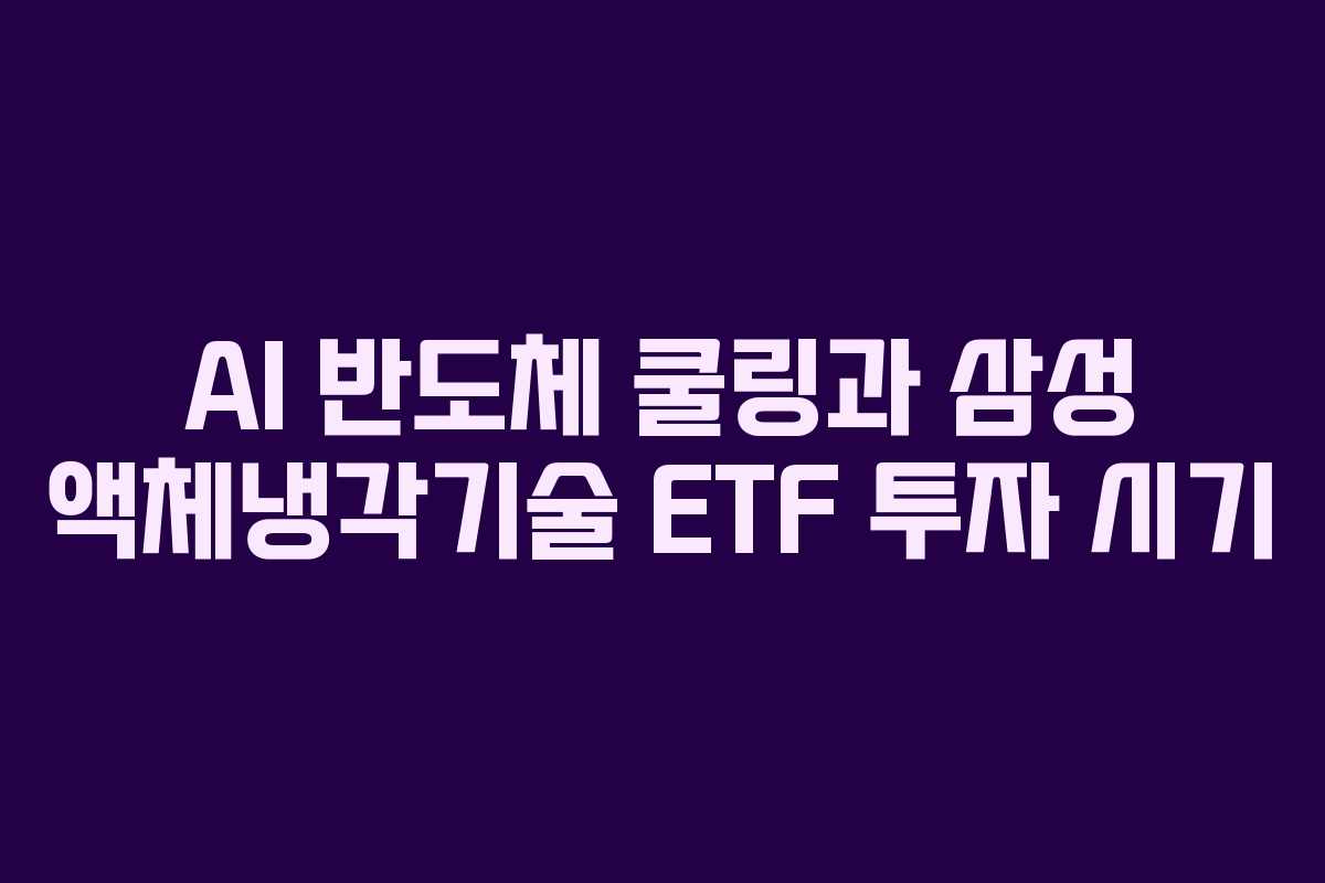 AI 반도체 쿨링과 삼성 액체냉각기술 ETF 투자 시기