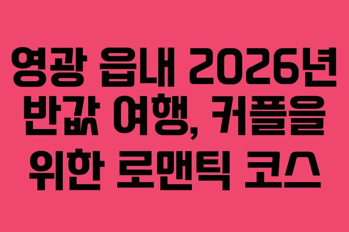 영광 읍내 2026년 반값 여행, 커플을 위한 로맨틱 코스