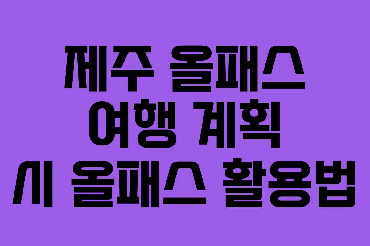 제주 올패스 여행 계획 시 올패스 활용법