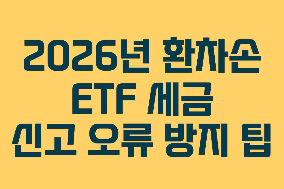 2026년 환차손 ETF 세금 신고 오류 방지 팁