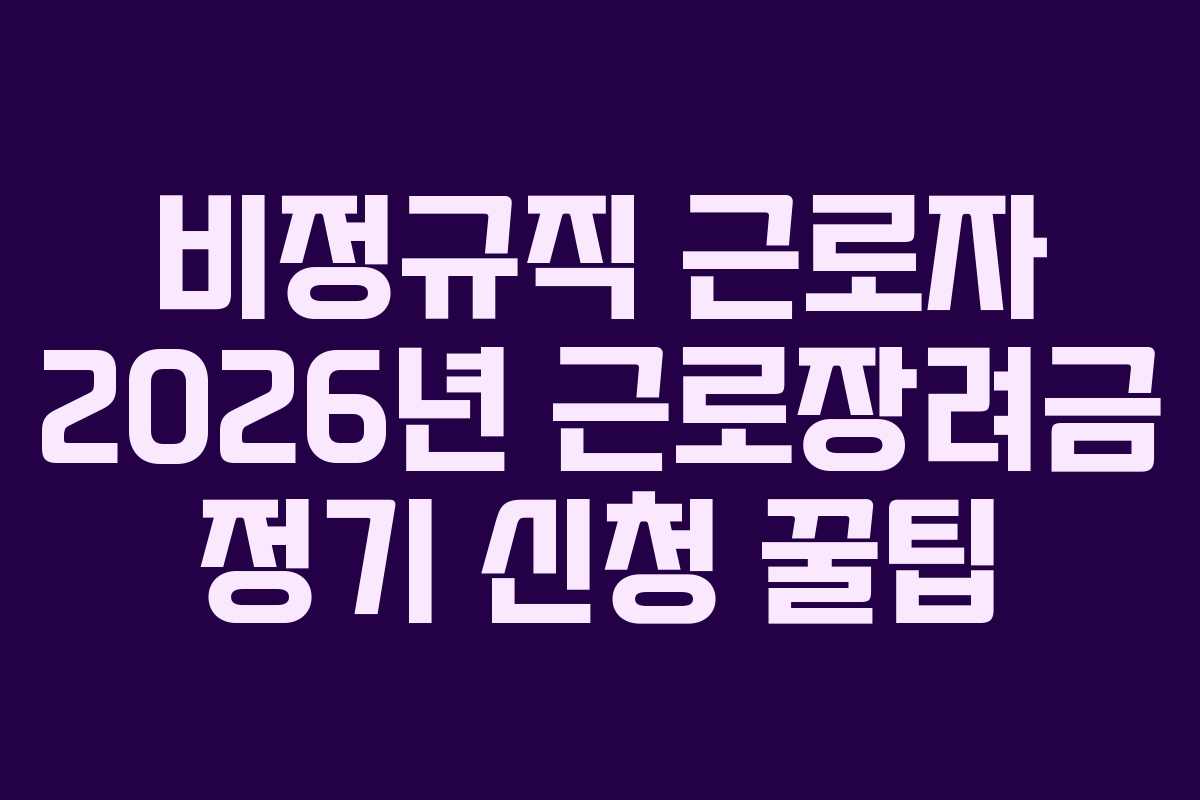 비정규직 근로자 2026년 근로장려금 정기 신청 꿀팁