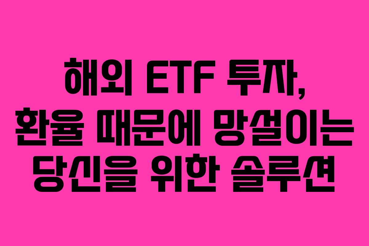해외 ETF 투자, 환율 때문에 망설이는 당신을 위한 솔루션