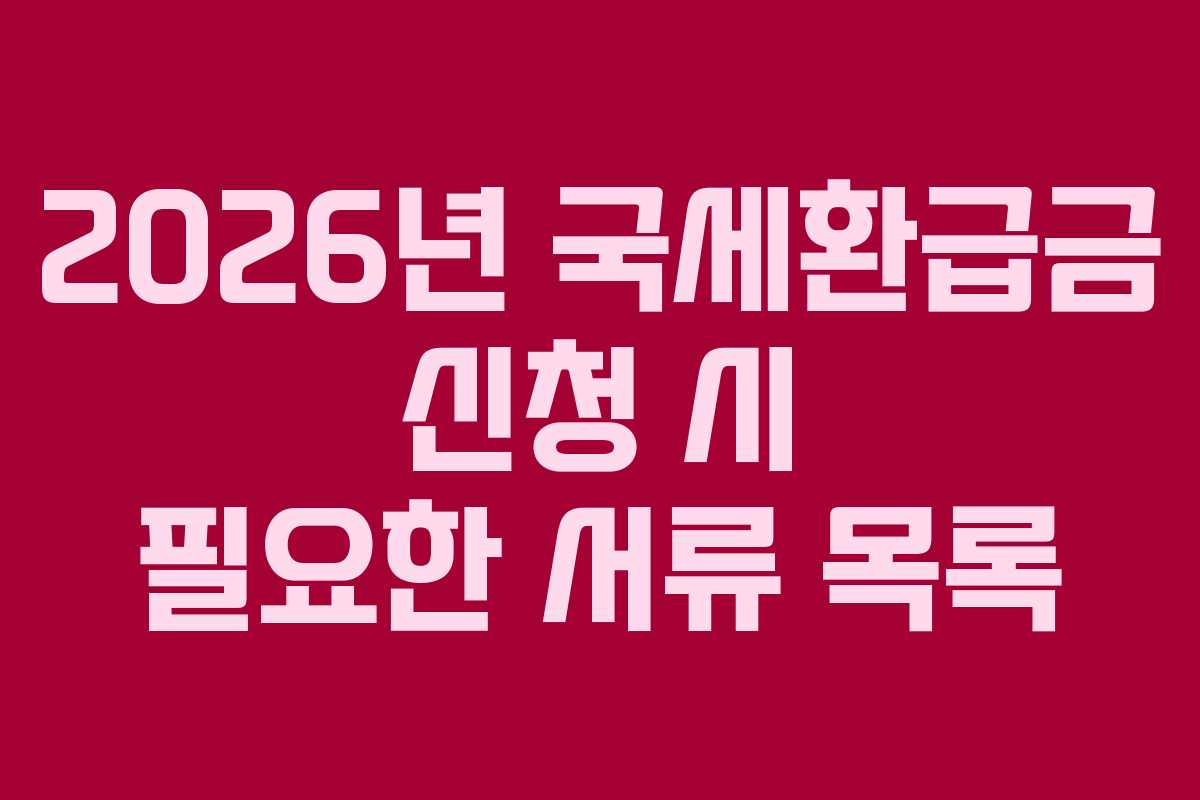 2026년-국세환급금-신청-시-필요한-서류-목록