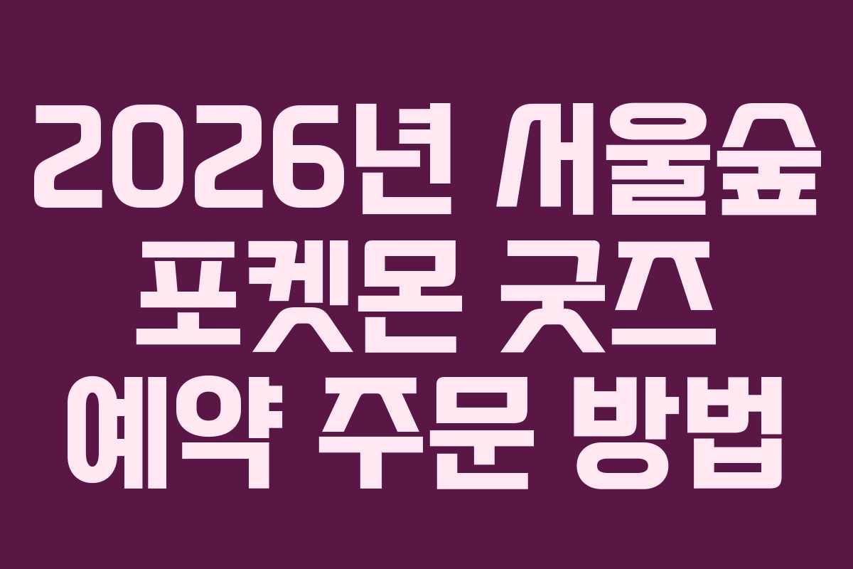 2026년-서울숲-포켓몬-굿즈-예약-주문-방법