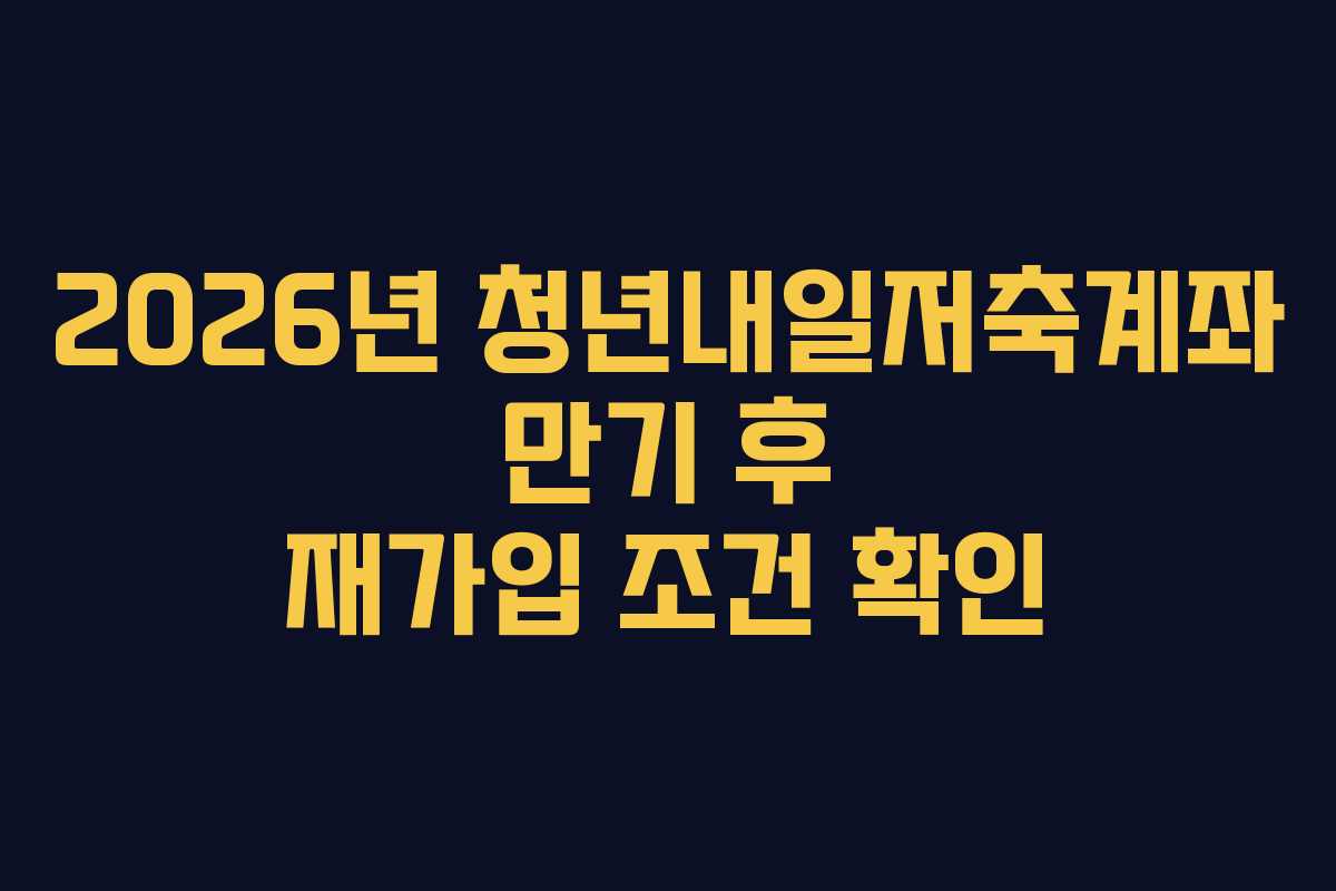 2026년-청년내일저축계좌-만기-후-재가입-조건-확인