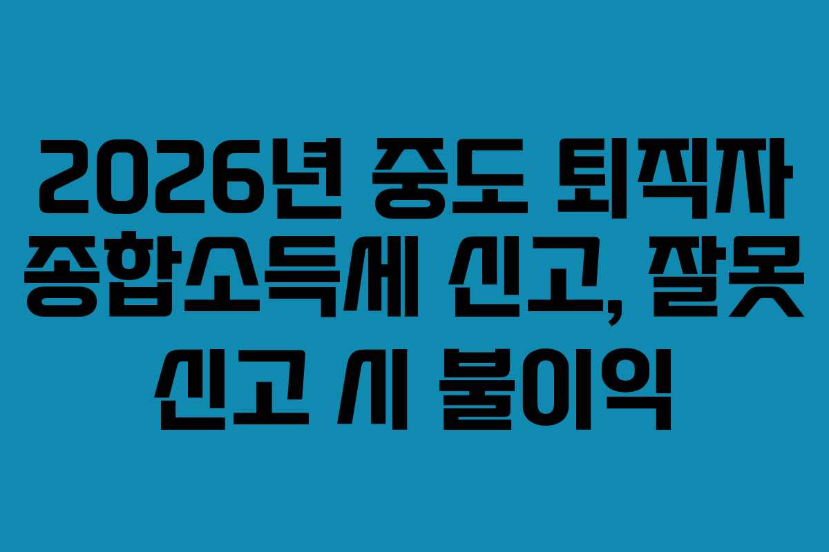 2026년-중도-퇴직자-종합소득세-신고,-잘못-신고-시-불이익