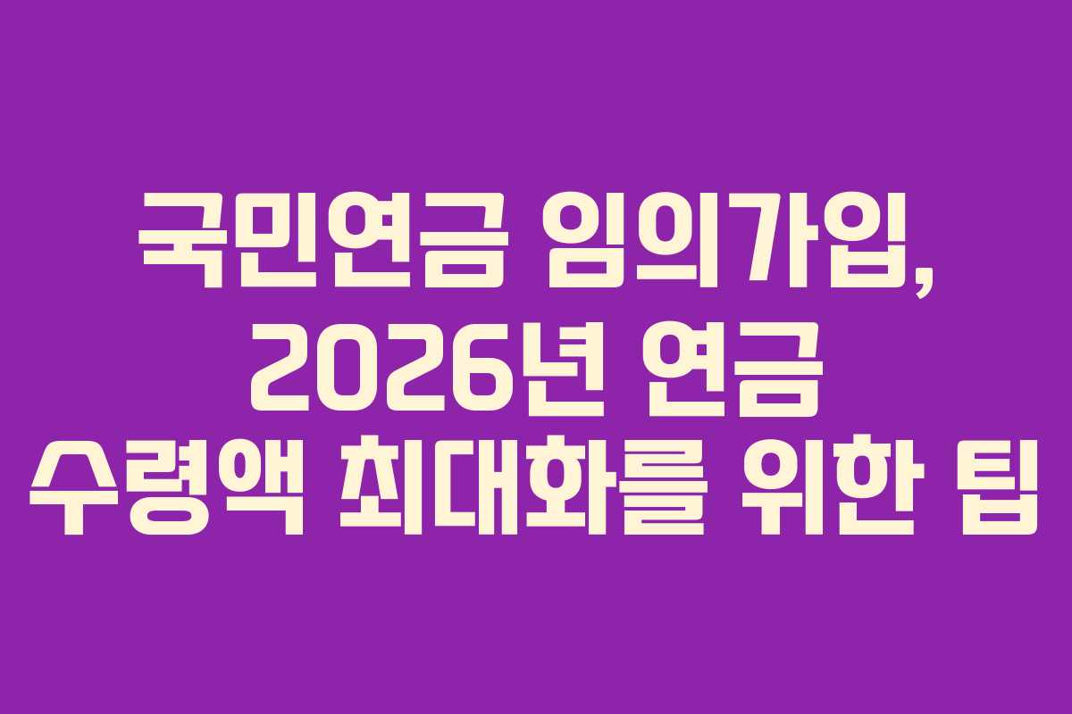 국민연금-임의가입,-2026년-연금-수령액-최대화를-위한-팁