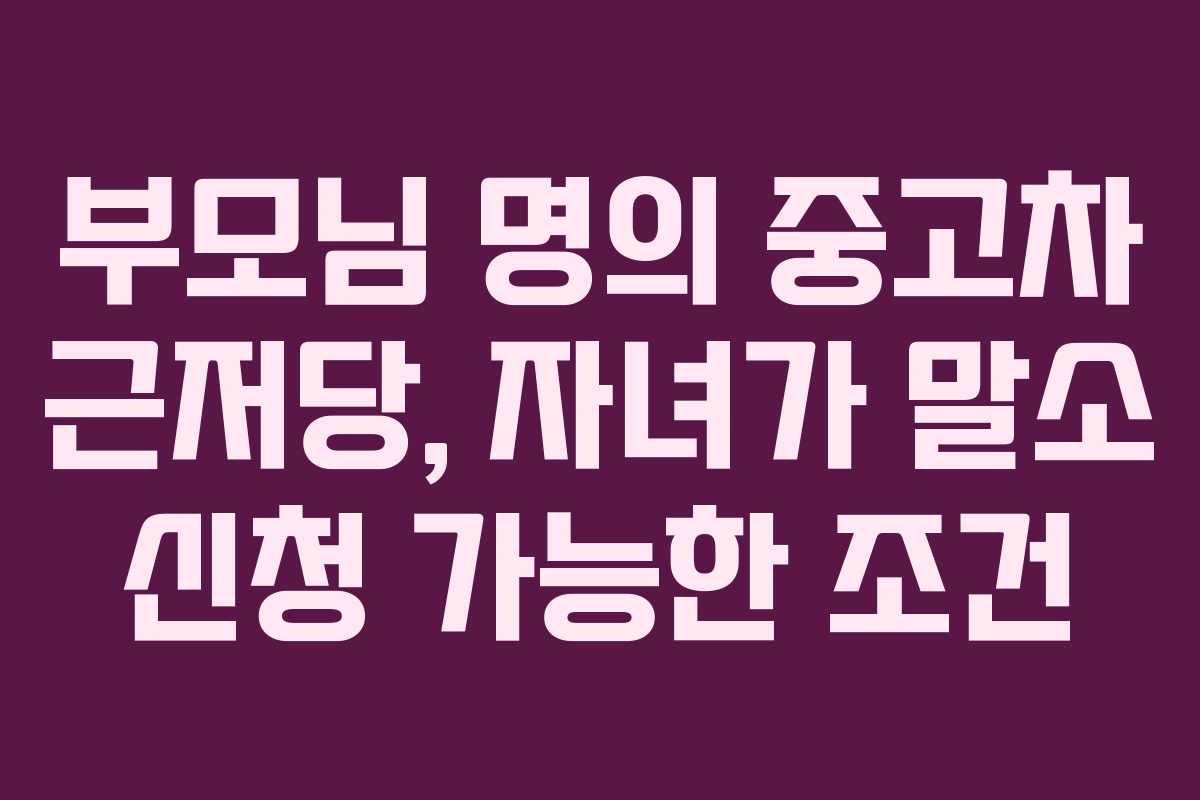 부모님-명의-중고차-근저당,-자녀가-말소-신청-가능한-조건