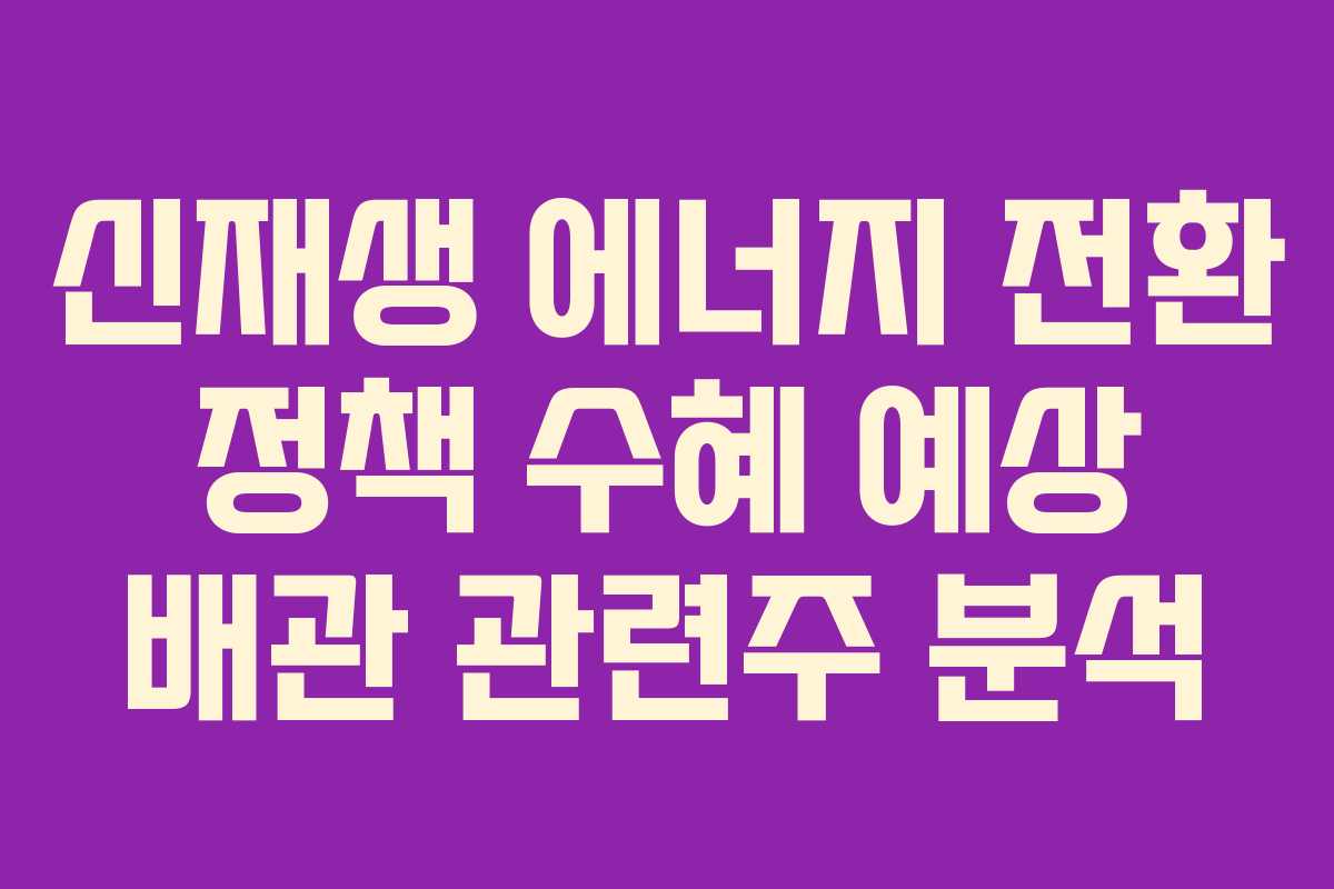 신재생-에너지-전환-정책-수혜-예상-배관-관련주-분석