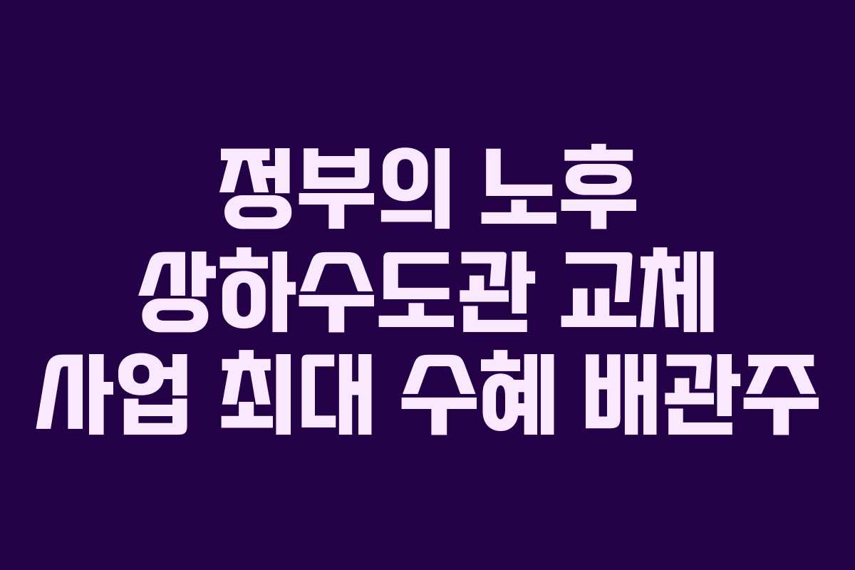 정부의-노후-상하수도관-교체-사업-최대-수혜-배관주