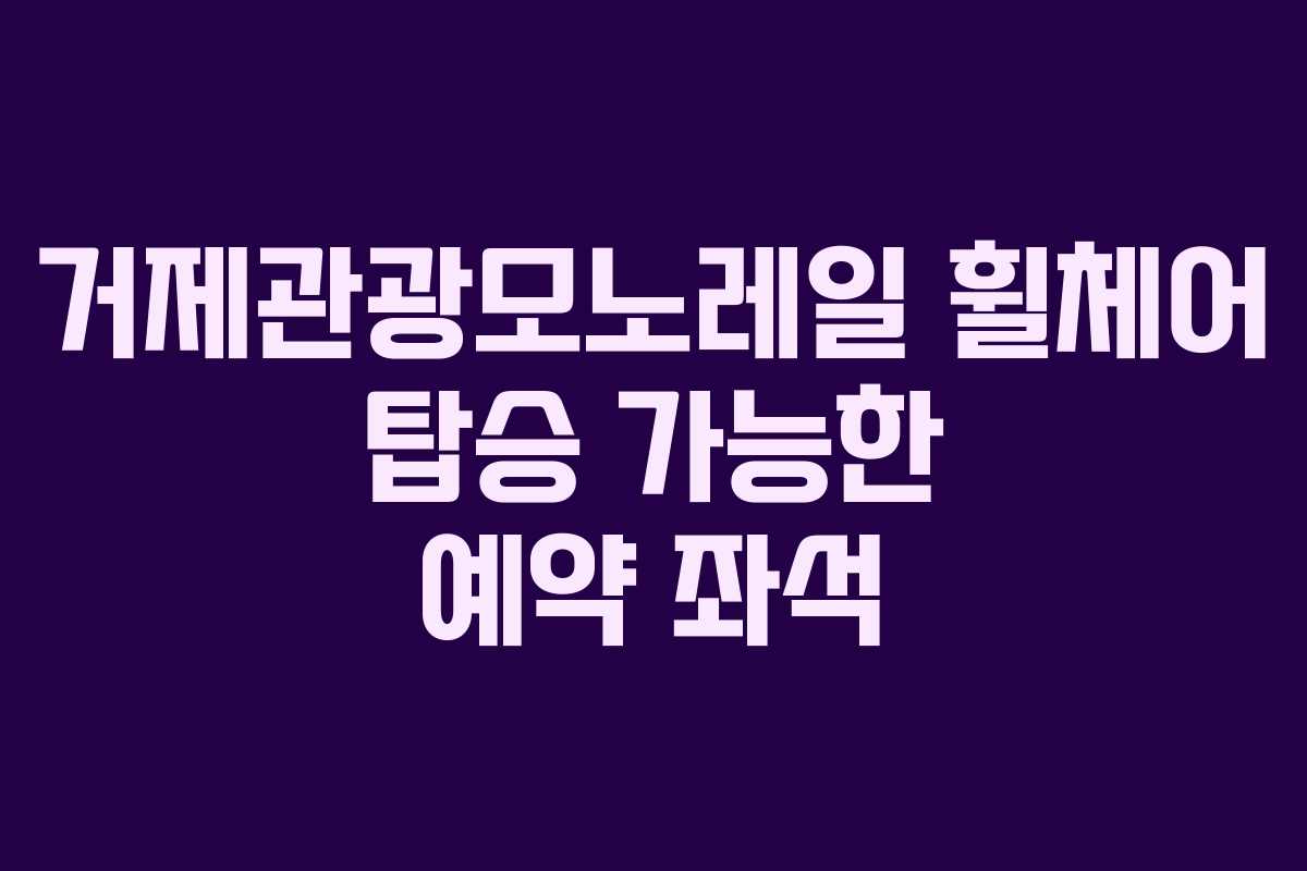거제관광모노레일-휠체어-탑승-가능한-예약-좌석