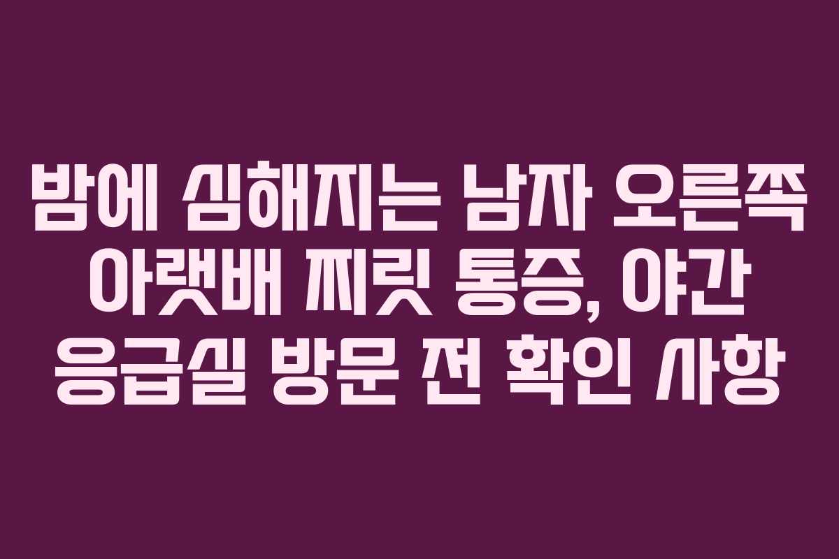 밤에-심해지는-남자-오른쪽-아랫배-찌릿-통증,-야간-응급실-방문-전-확인-사항