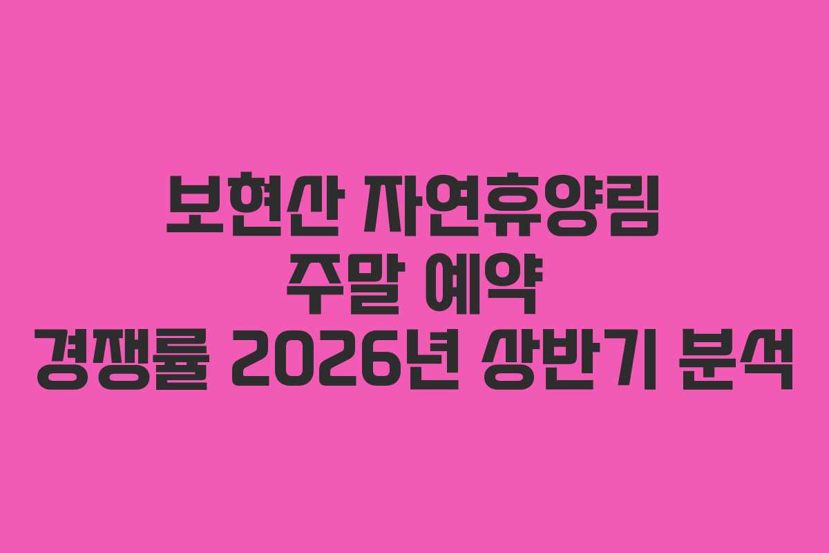 보현산-자연휴양림-주말-예약-경쟁률-2026년-상반기-분석