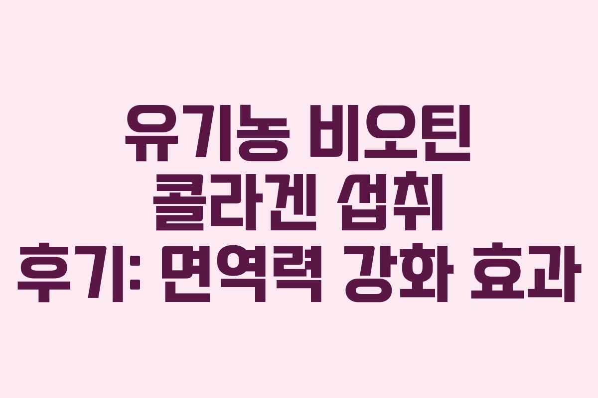 유기농-비오틴-콜라겐-섭취-후기-면역력-강화-효과