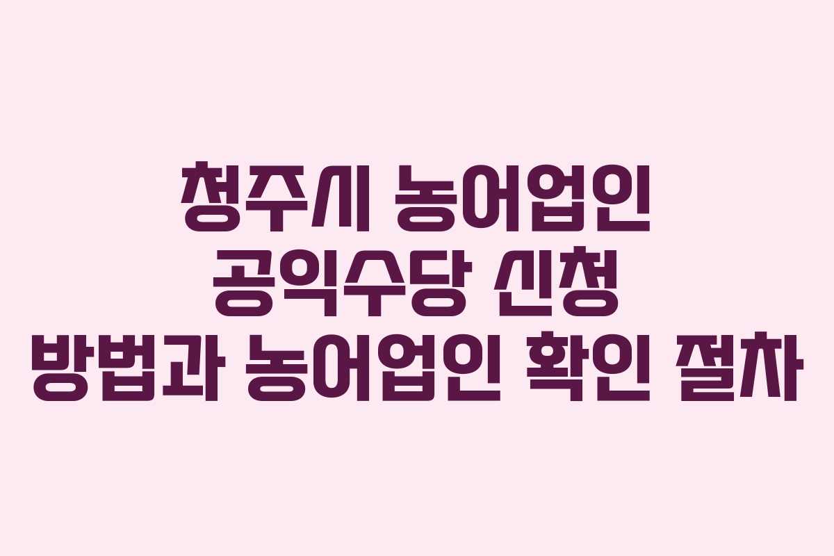 청주시-농어업인-공익수당-신청-방법과-농어업인-확인-절차