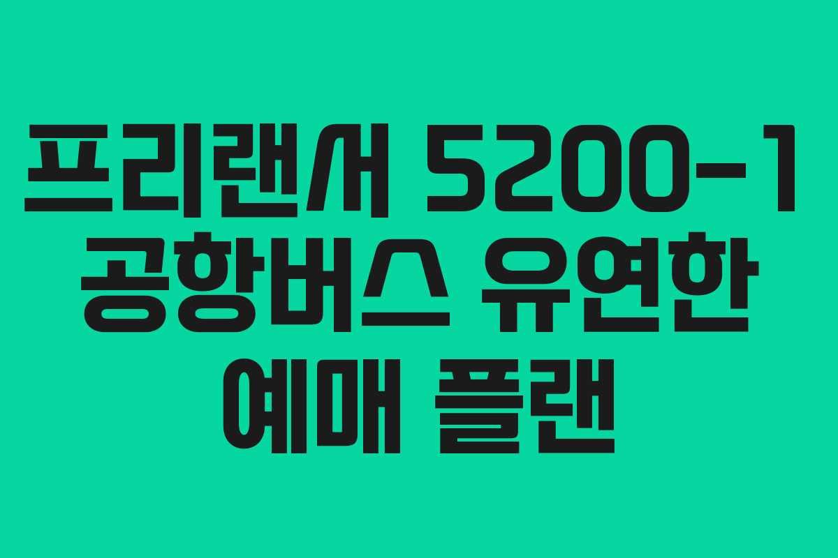 프리랜서-5200-1-공항버스-유연한-예매-플랜