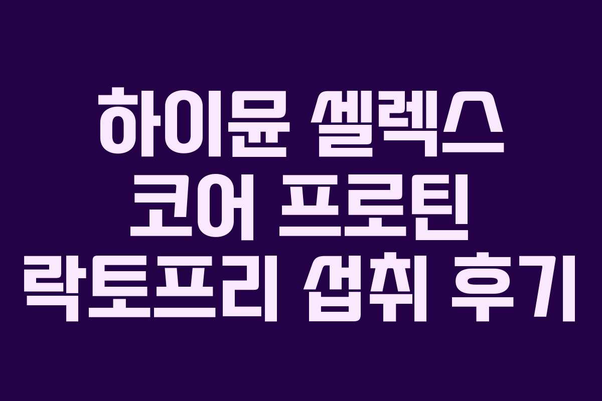 하이뮨-셀렉스-코어-프로틴-락토프리-섭취-후기