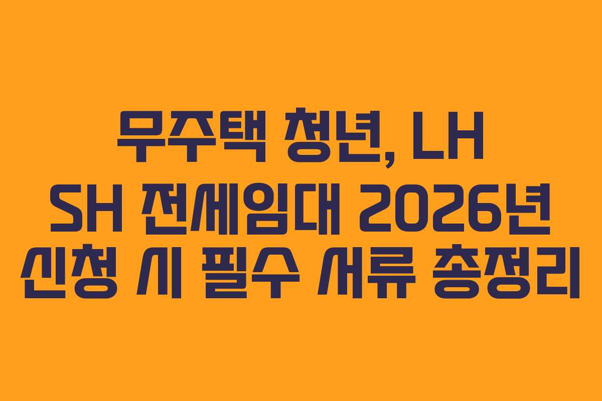 무주택-청년,-LH-SH-전세임대-2026년-신청-시-필수-서류-총정리