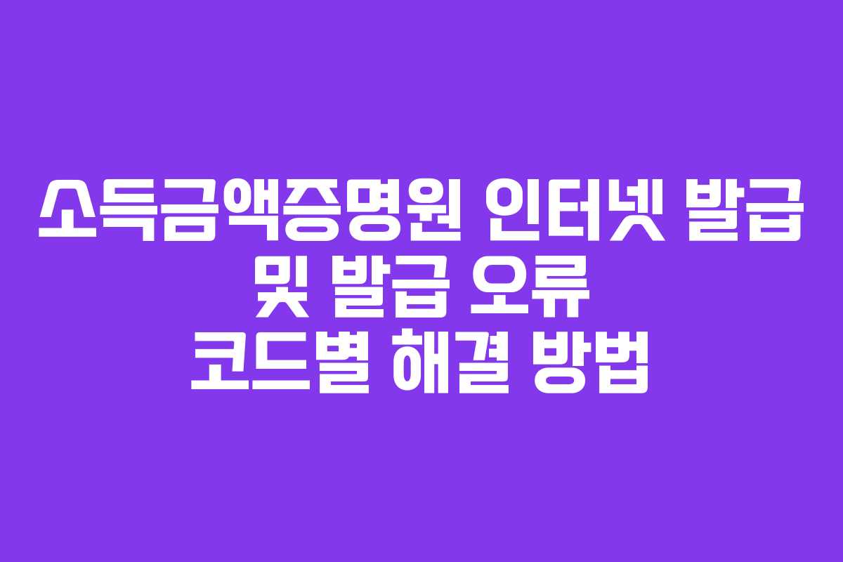 소득금액증명원-인터넷-발급-및-발급-오류-코드별-해결-방법