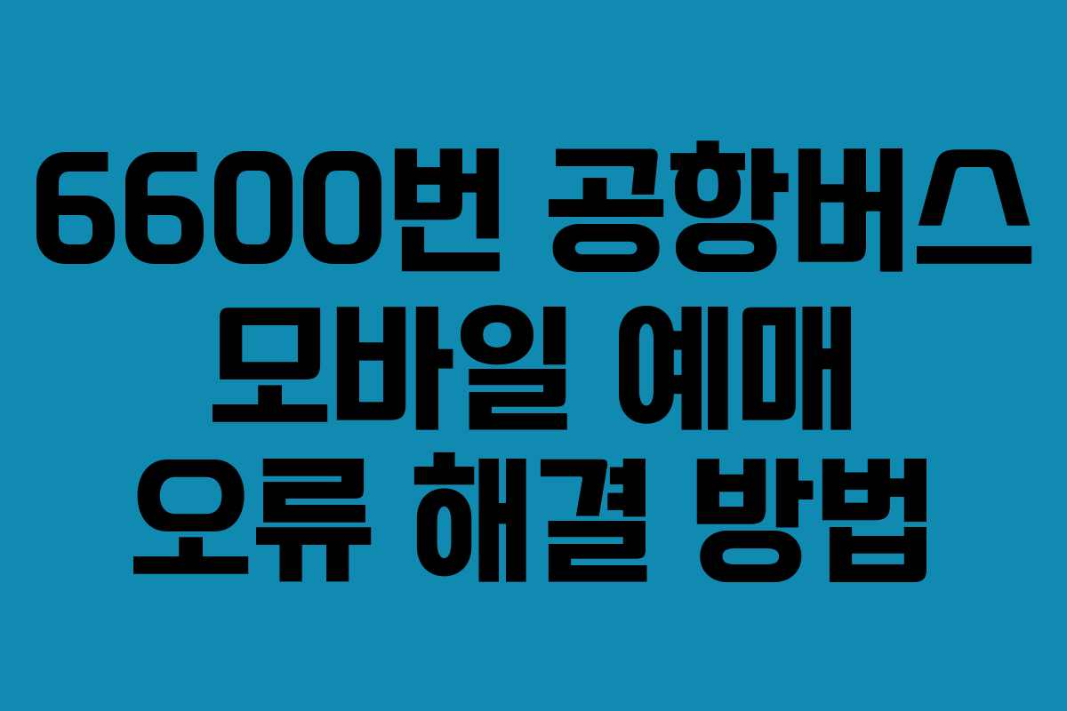 6600번-공항버스-모바일-예매-오류-해결-방법