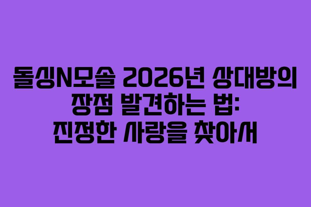 돌싱N모솔-2026년-상대방의-장점-발견하는-법-진정한-사랑을-찾아서