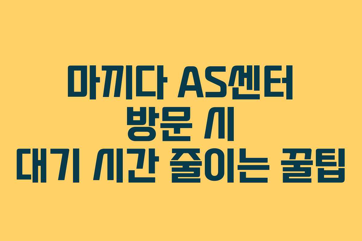 마끼다-AS센터-방문-시-대기-시간-줄이는-꿀팁