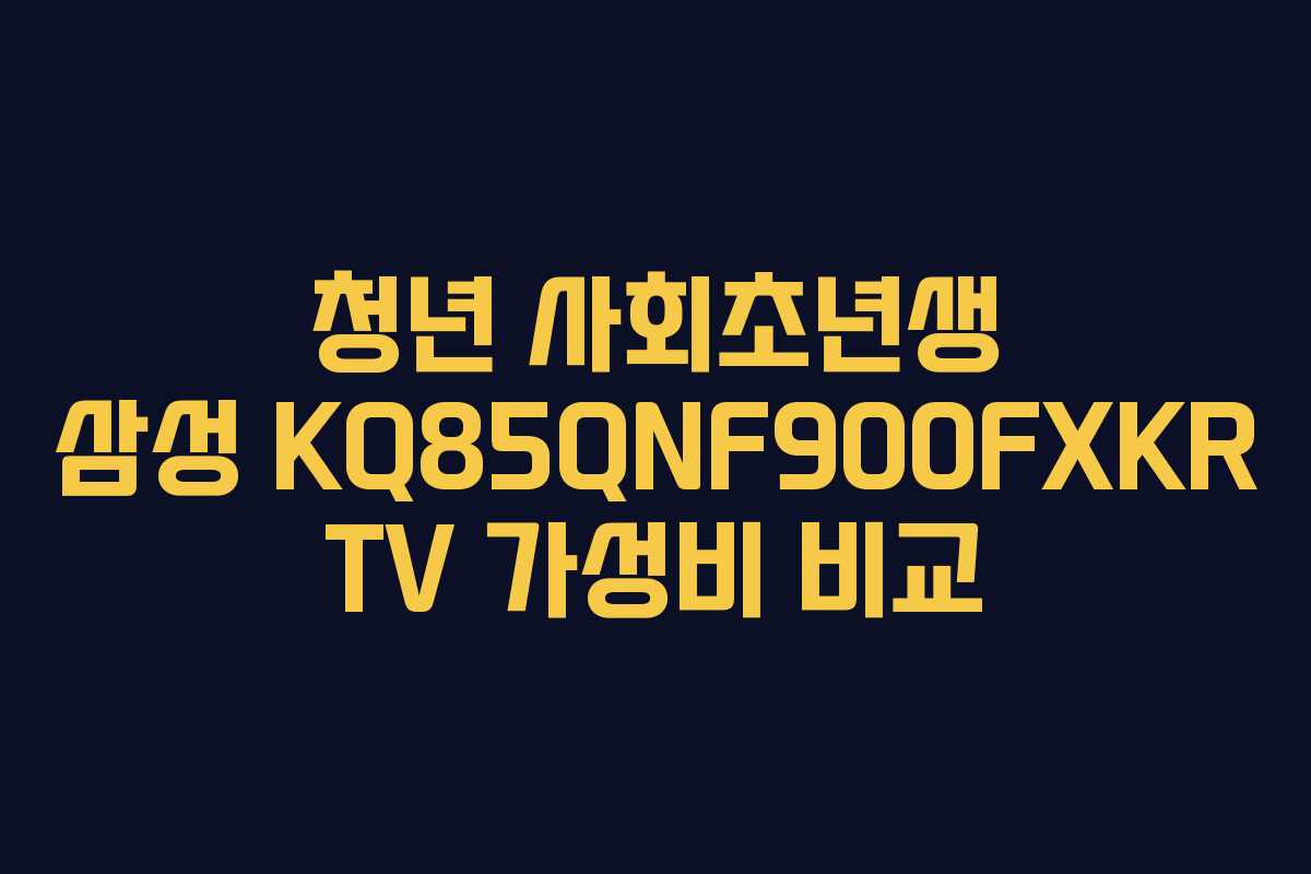 청년-사회초년생-삼성-KQ85QNF900FXKR-TV-가성비-비교