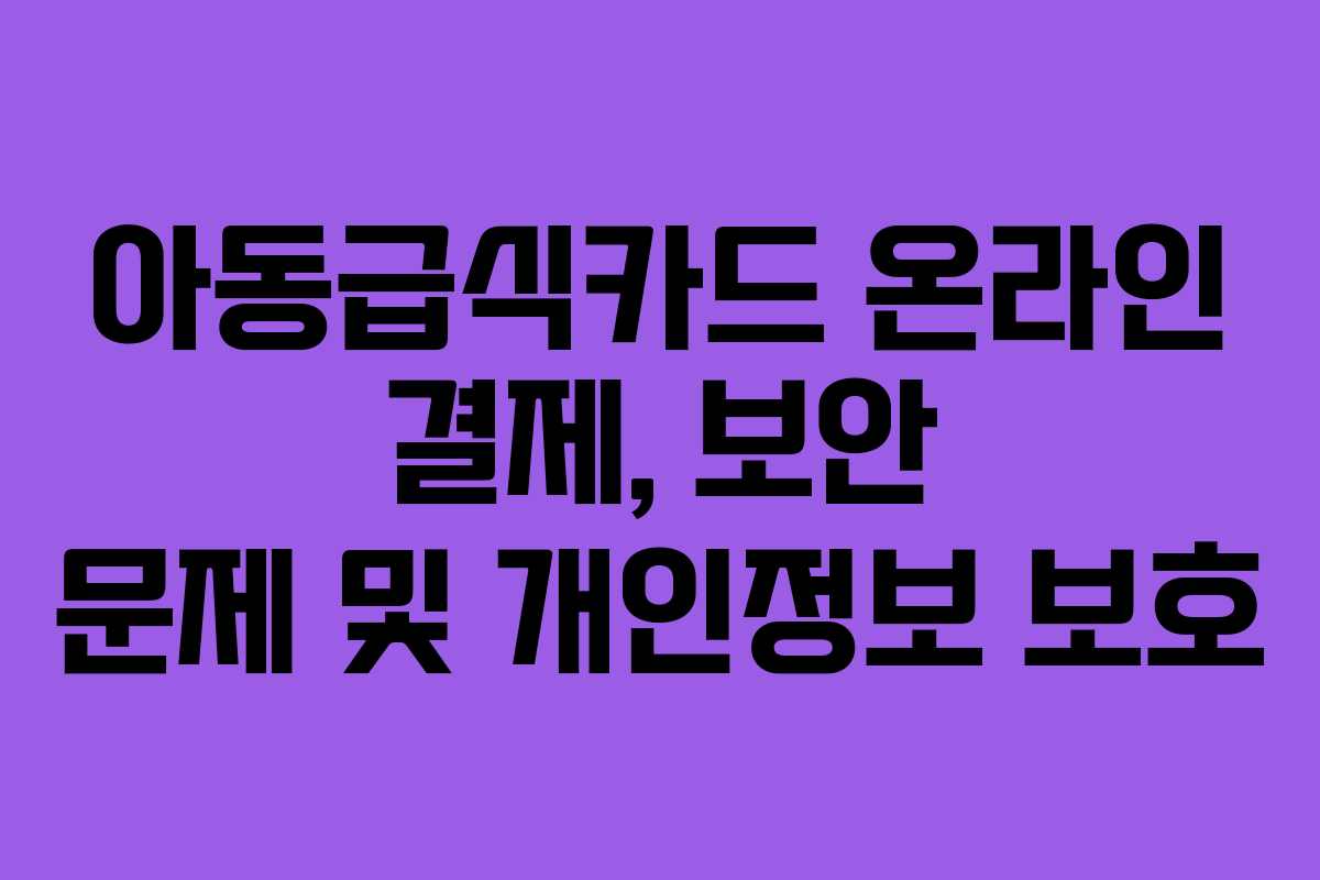 아동급식카드-온라인-결제,-보안-문제-및-개인정보-보호