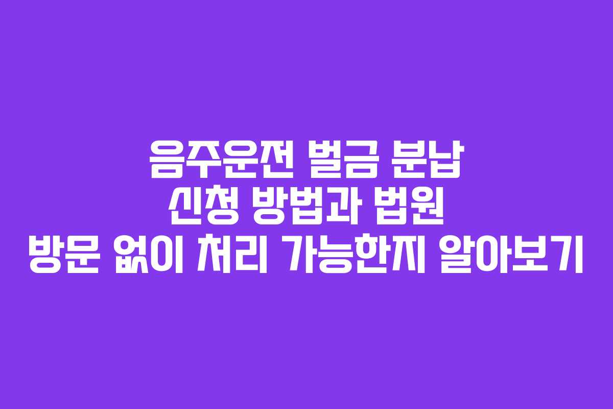 음주운전-벌금-분납-신청-방법과-법원-방문-없이-처리-가능한지-알아보기
