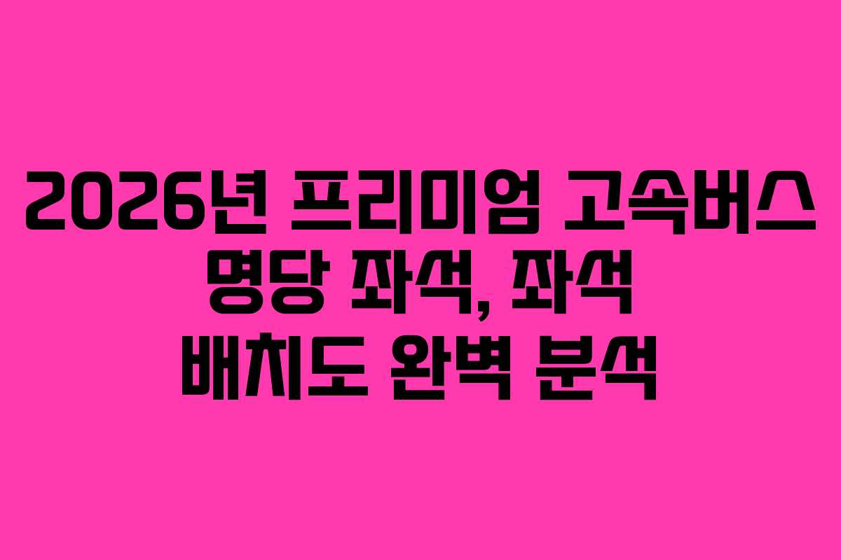 2026년-프리미엄-고속버스-명당-좌석,-좌석-배치도-완벽-분석