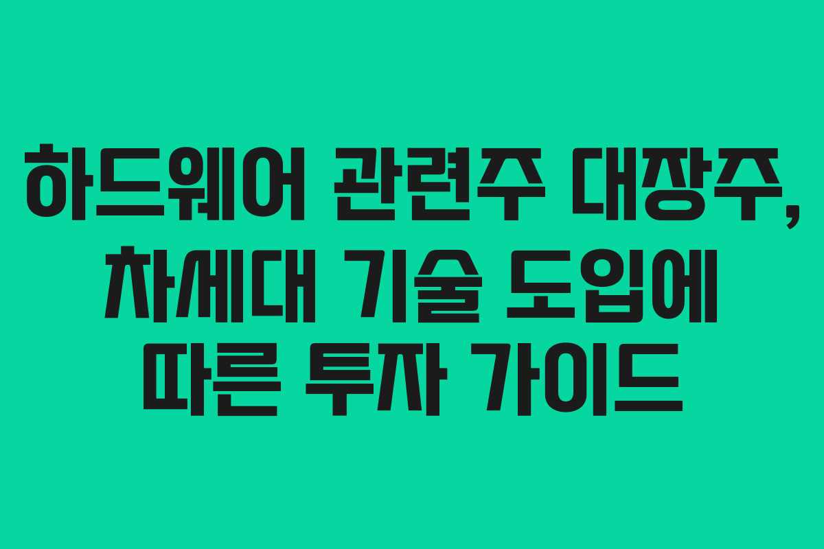 하드웨어-관련주-대장주,-차세대-기술-도입에-따른-투자-가이드