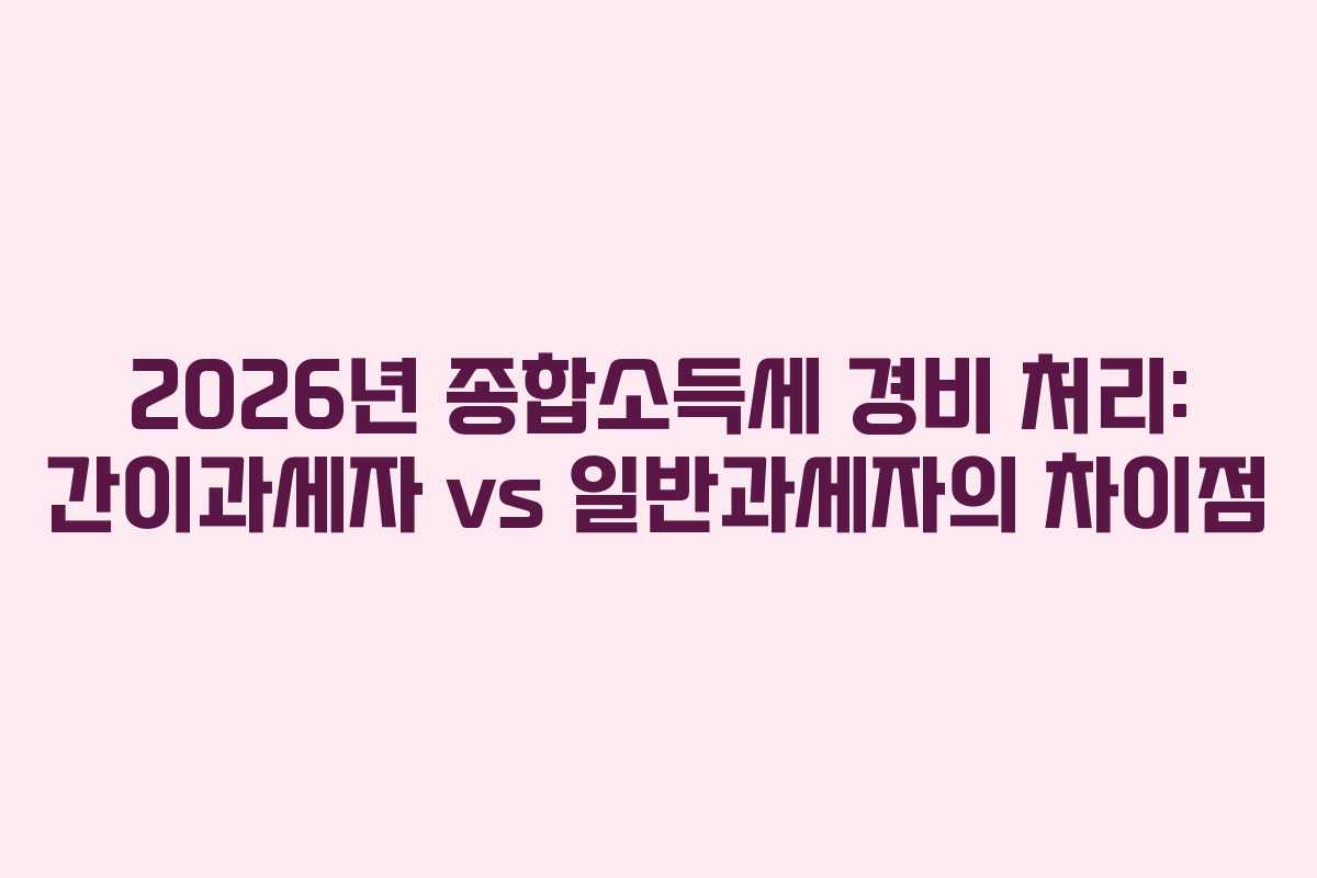 2026년-종합소득세-경비-처리-간이과세자-vs-일반과세자의-차이점