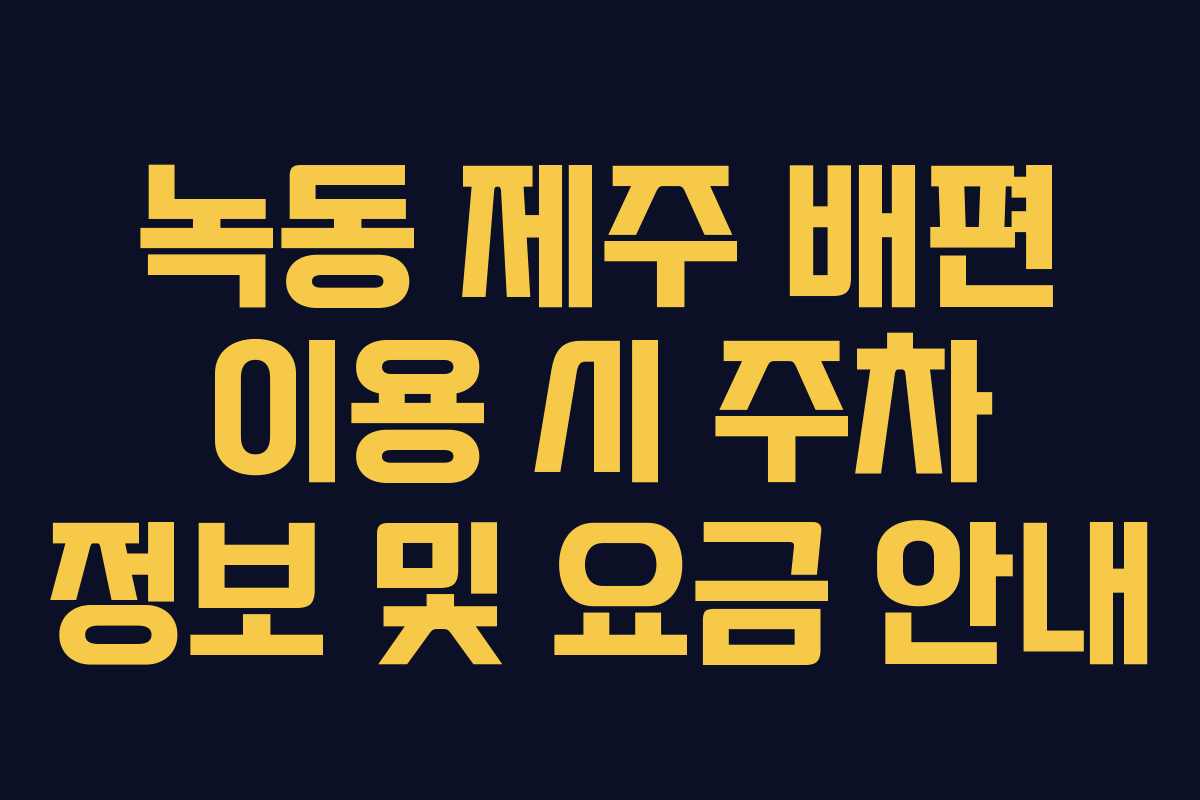 녹동-제주-배편-이용-시-주차-정보-및-요금-안내