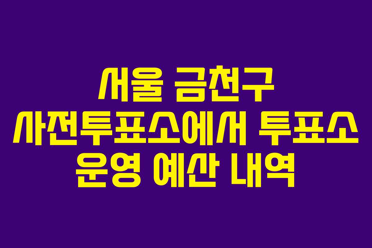 서울-금천구-사전투표소에서-투표소-운영-예산-내역