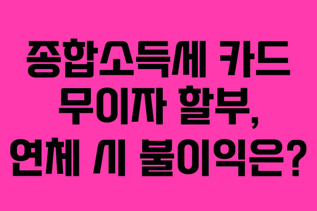종합소득세-카드-무이자-할부,-연체-시-불이익은