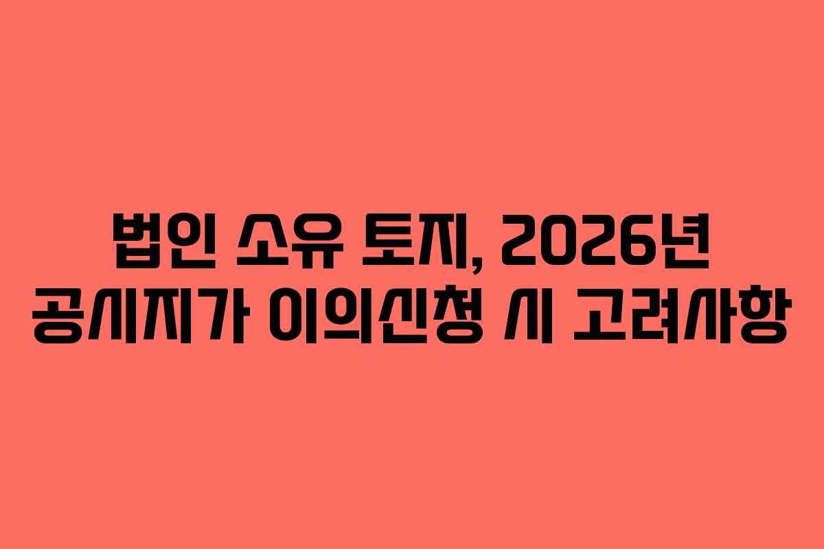 법인-소유-토지,-2026년-공시지가-이의신청-시-고려사항