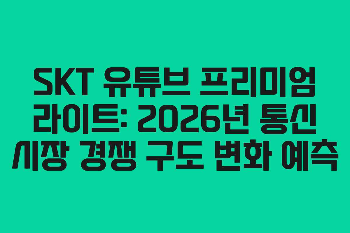 SKT-유튜브-프리미엄-라이트-2026년-통신-시장-경쟁-구도-변화-예측