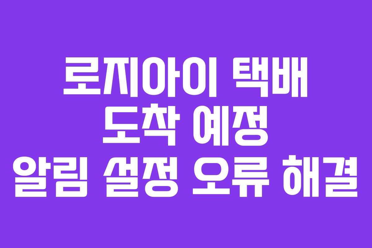 로지아이-택배-도착-예정-알림-설정-오류-해결